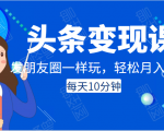 头条变现课:每天10分钟,像发朋友圈一样玩头条,轻松月入过万!-第一资源库
