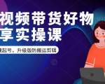 短视频带货好物分享实操课：快速起号，升级版防搬运剪辑-第一资源库