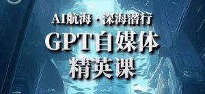 AI航海计划ChatGPT自媒体精英课，快速从入门到进阶（首创调教心流法|实战案例|内容自动化）-第一资源库