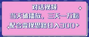 情感类对话视频，当天破播放 三天一万粉 配合变现思路日入300+（教程+素材）-第一资源库