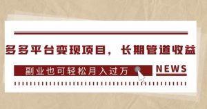 多多平台变现项目，长期管道收益，副业也可轻松月入过万-第一资源库