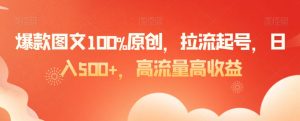爆款图文100%原创，拉流起号，日入500+，高流量高收益【揭秘】-第一资源库