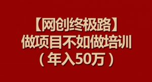 【网创终极路】做项目不如做项目培训，年入50万【揭秘】-第一资源库