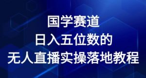 国学赛道-2024年日入五位数无人直播实操落地教程【揭秘】-第一资源库