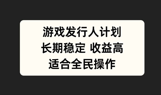 游戏发行人计划，长期稳定，适合全民操作【揭秘】-第一资源库