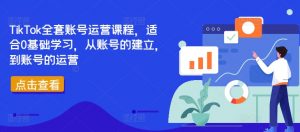 TikTok全套账号运营课程，适合0基础学习，从账号的建立，到账号的运营-第一资源库