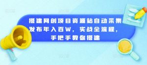 搭建网创项目资源站自动采集发布年入百W，实战全流程，手把手教你搭建【揭秘】-第一资源库