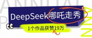 DeepSeek做抖音爆火的AI哪吒走秀视频，1个作品获赞19万+，我教你怎么做-第一资源库
